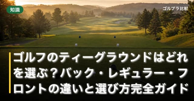 ゴルフのティーグラウンドはどれを選ぶ?バック・レギュラー・フロントの違いと選び方完全ガイド アイキャッチ