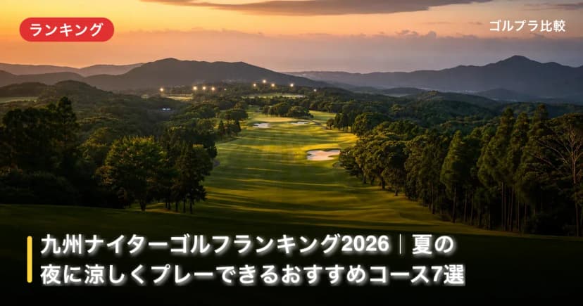 九州ナイターゴルフランキング2026|夏の夜に涼しくプレーできるおすすめコース7選 アイキャッチ